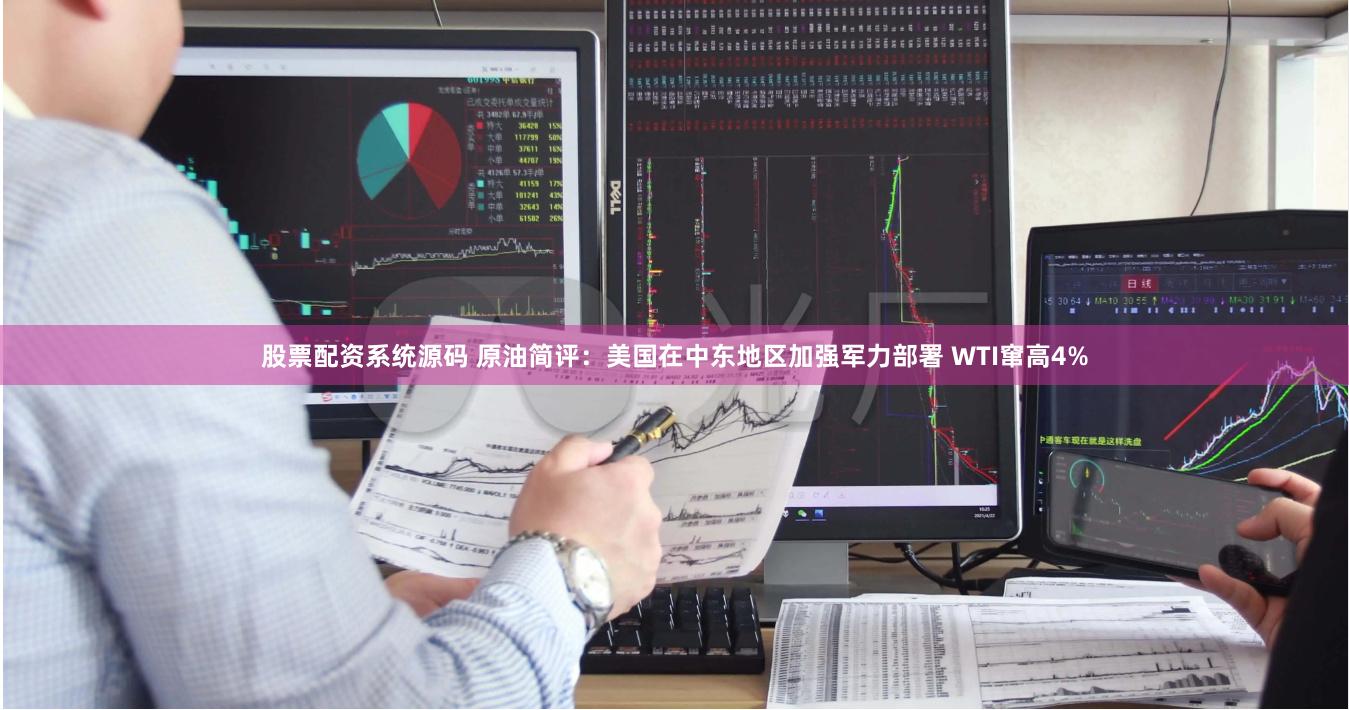 股票配资系统源码 原油简评：美国在中东地区加强军力部署 WTI窜高4%