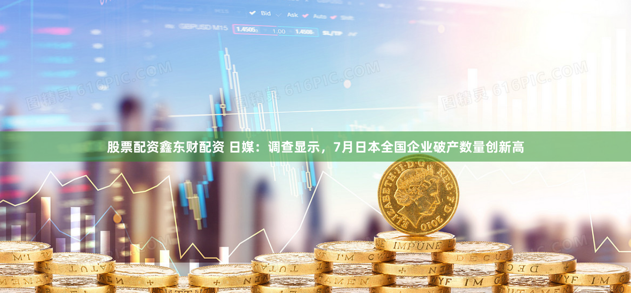 股票配资鑫东财配资 日媒：调查显示，7月日本全国企业破产数量创新高