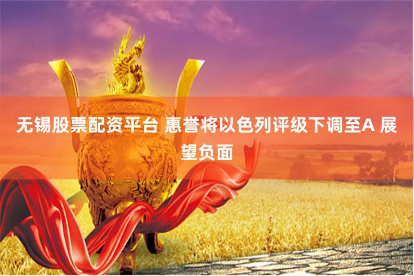无锡股票配资平台 惠誉将以色列评级下调至A 展望负面