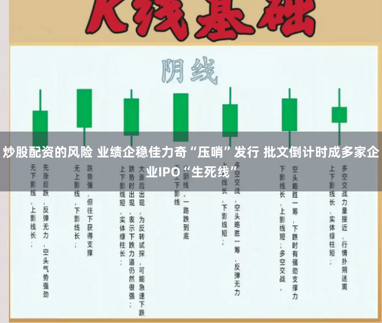炒股配资的风险 业绩企稳佳力奇“压哨”发行 批文倒计时成多家企业IPO“生死线”
