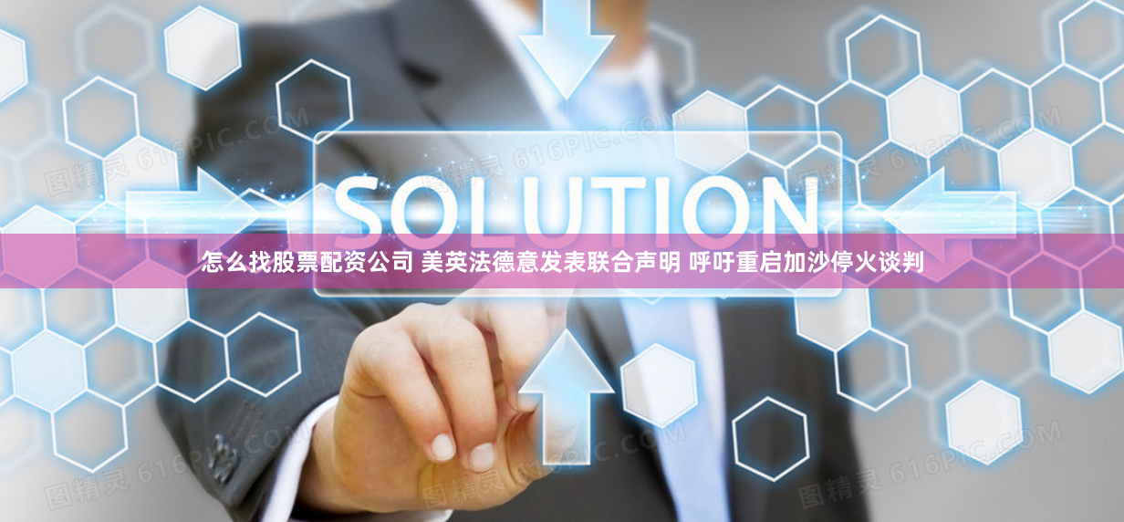 怎么找股票配资公司 美英法德意发表联合声明 呼吁重启加沙停火谈判