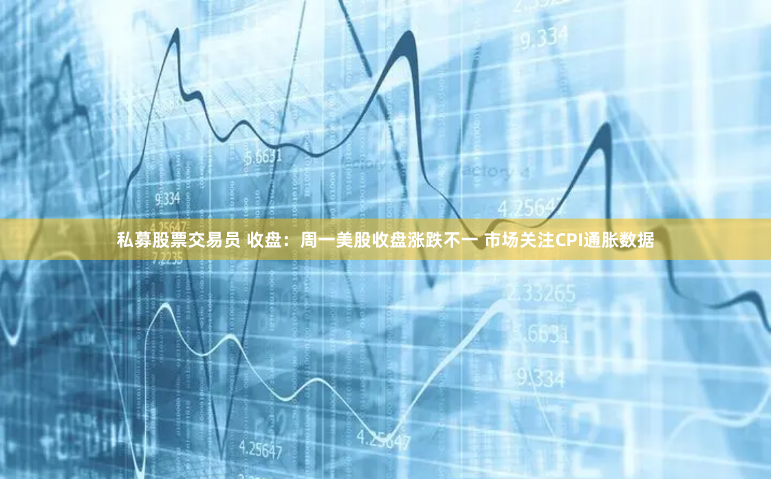 私募股票交易员 收盘：周一美股收盘涨跌不一 市场关注CPI通胀数据