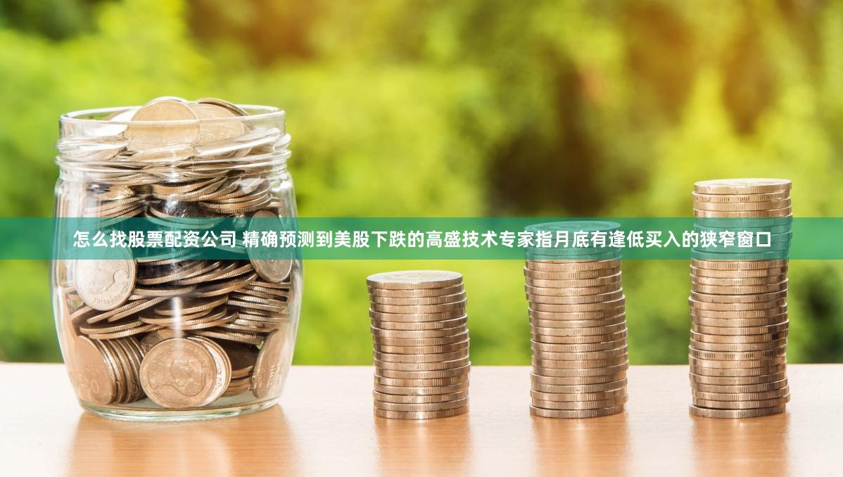 怎么找股票配资公司 精确预测到美股下跌的高盛技术专家指月底有逢低买入的狭窄窗口