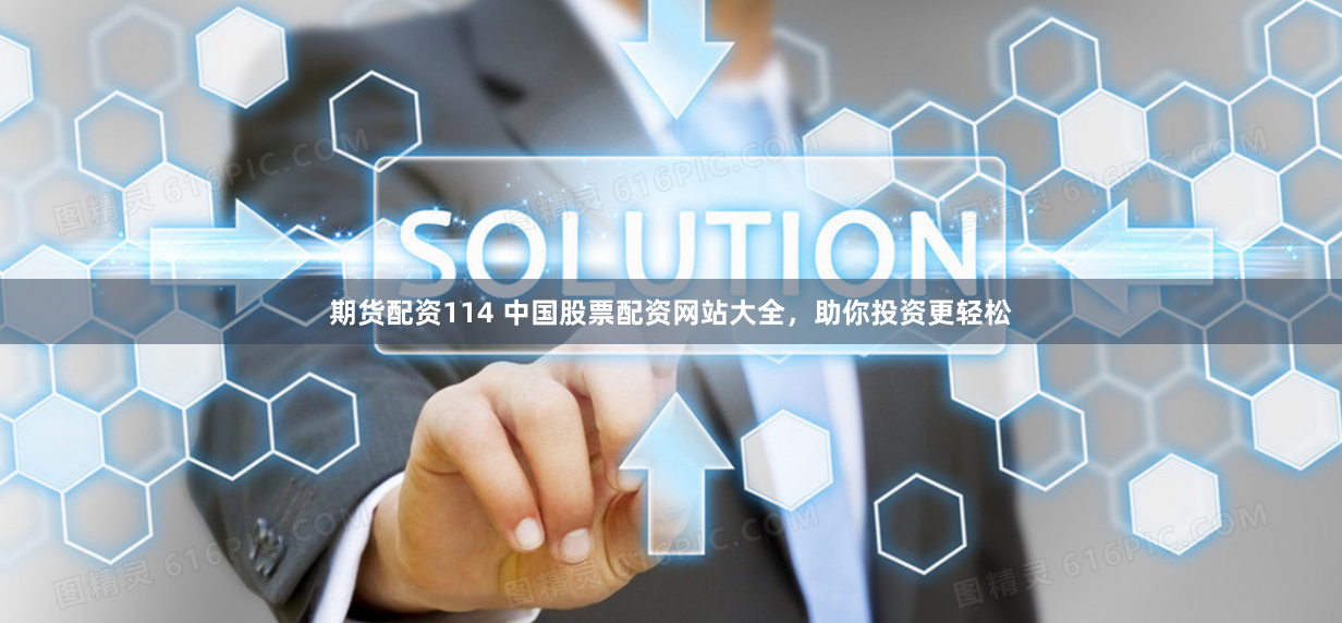 期货配资114 中国股票配资网站大全，助你投资更轻松