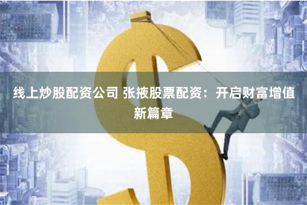 线上炒股配资公司 张掖股票配资：开启财富增值新篇章