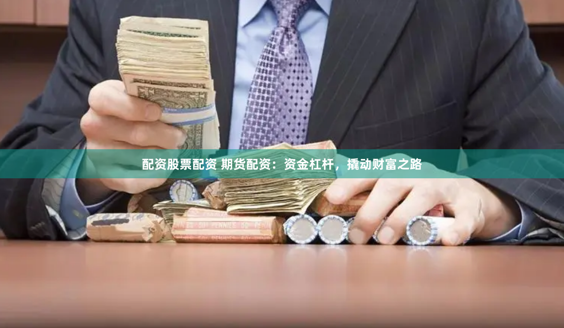 配资股票配资 期货配资：资金杠杆，撬动财富之路