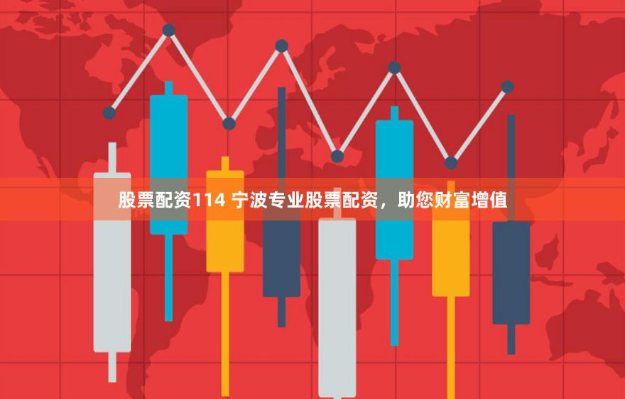 股票配资114 宁波专业股票配资，助您财富增值