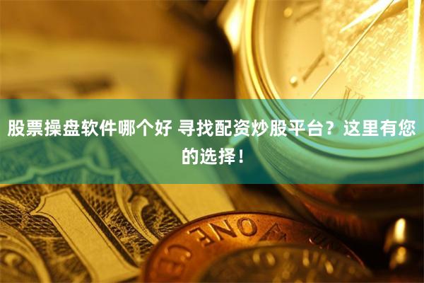 股票操盘软件哪个好 寻找配资炒股平台？这里有您的选择！