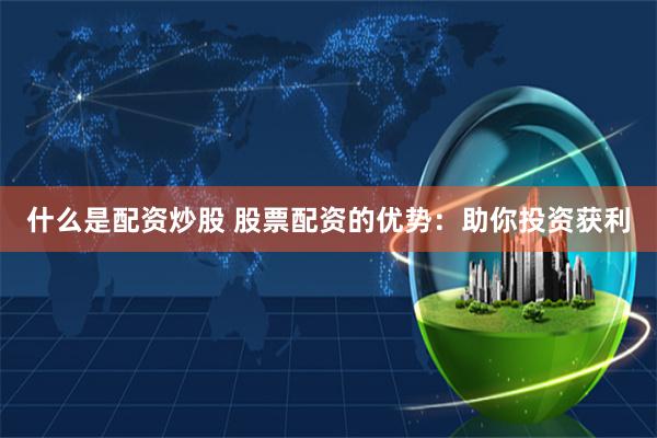 什么是配资炒股 股票配资的优势：助你投资获利