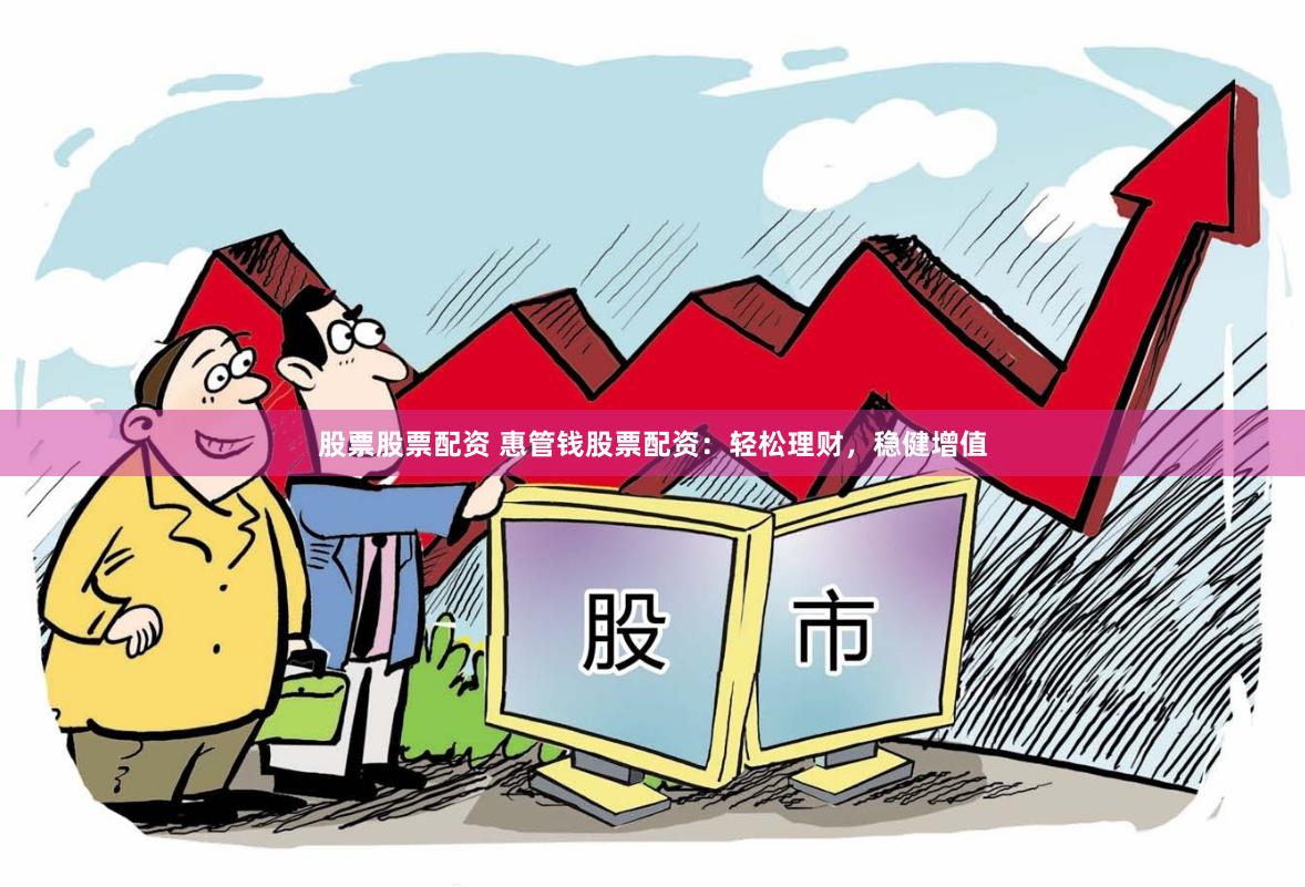 股票股票配资 惠管钱股票配资：轻松理财，稳健增值