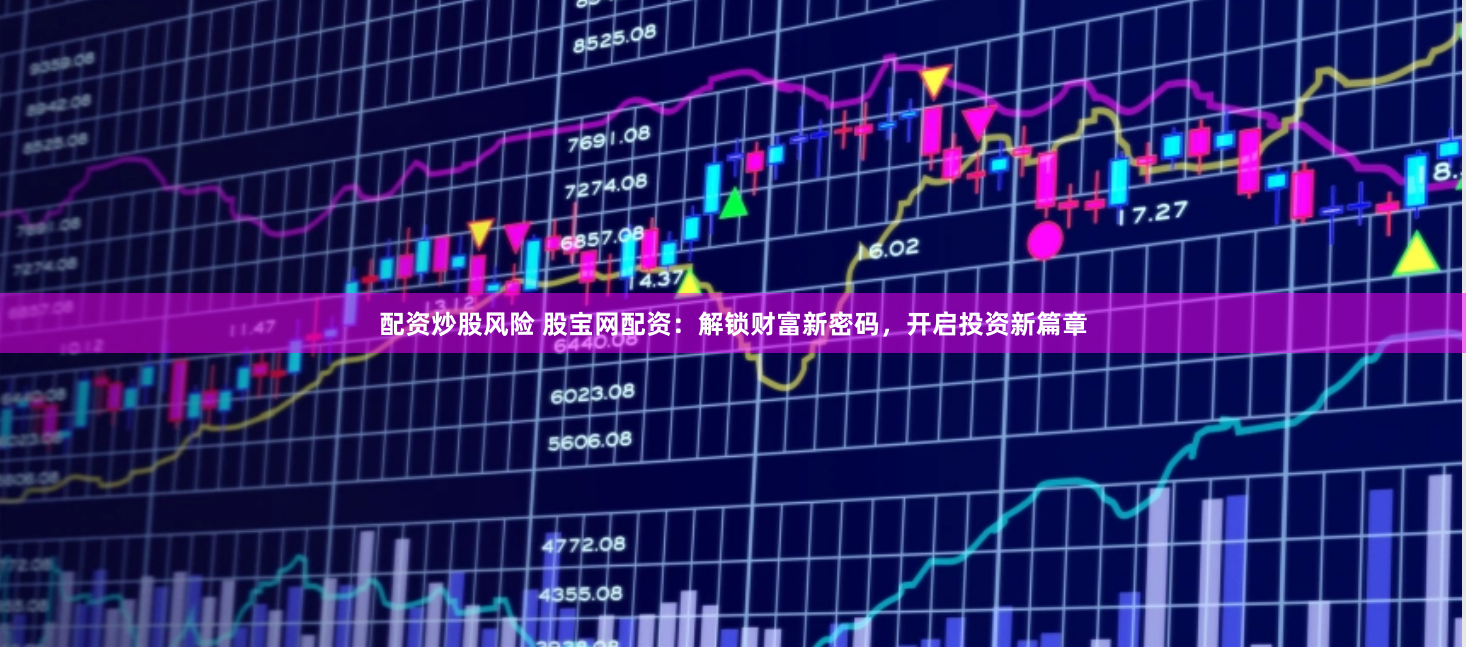 配资炒股风险 股宝网配资：解锁财富新密码，开启投资新篇章