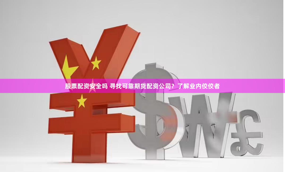 股票配资安全吗 寻找可靠期货配资公司？了解业内佼佼者