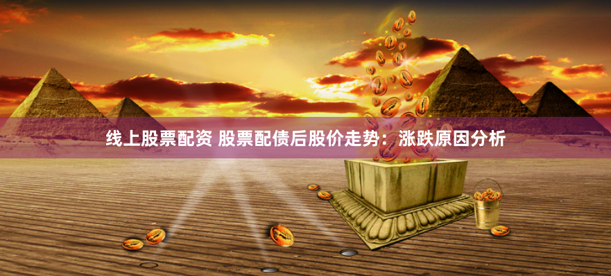 线上股票配资 股票配债后股价走势：涨跌原因分析