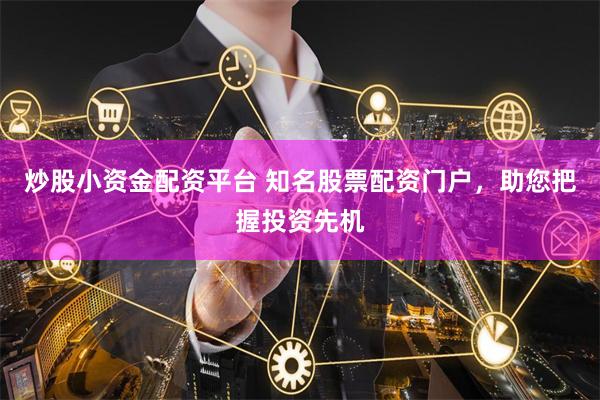 炒股小资金配资平台 知名股票配资门户，助您把握投资先机
