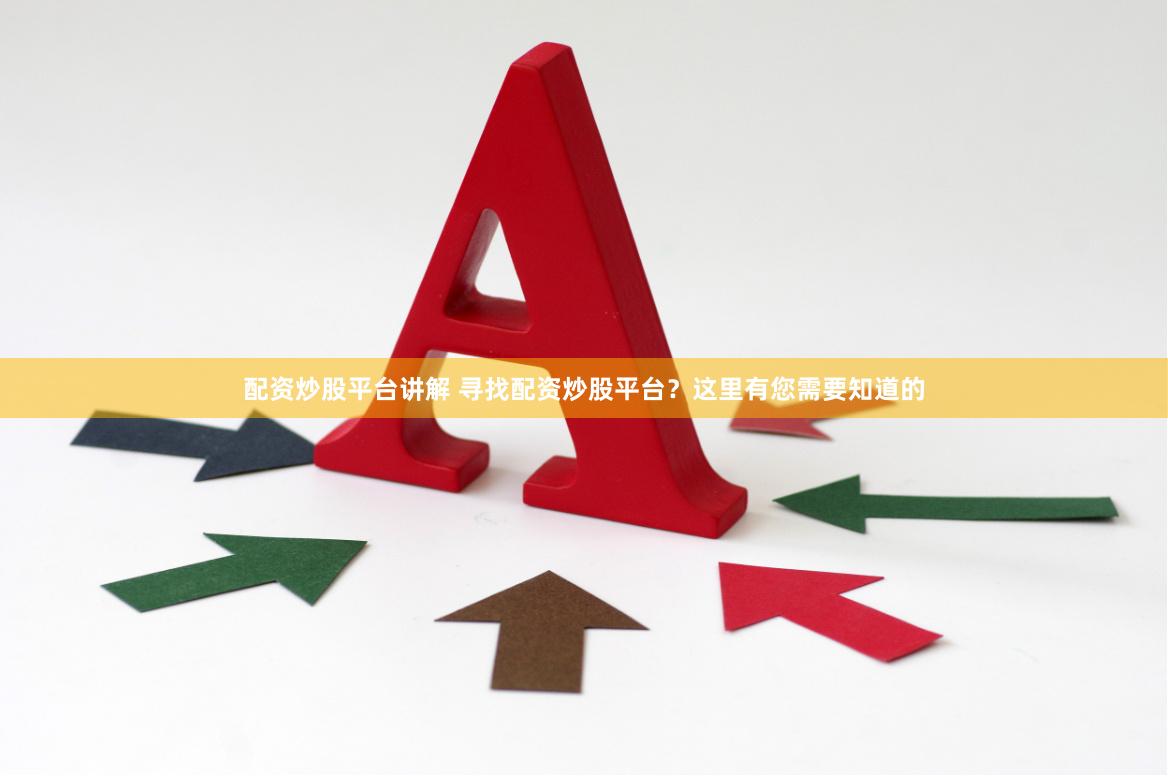 配资炒股平台讲解 寻找配资炒股平台？这里有您需要知道的