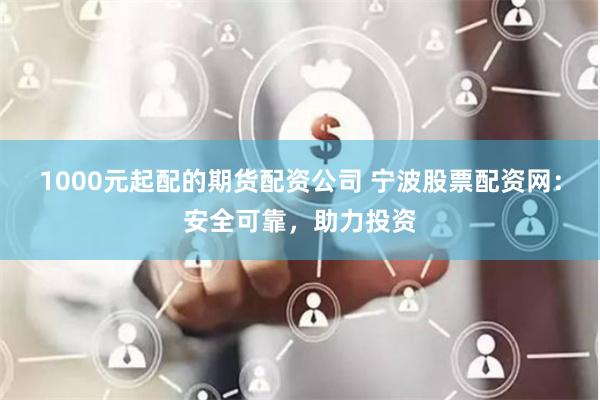 1000元起配的期货配资公司 宁波股票配资网：安全可靠，助力投资
