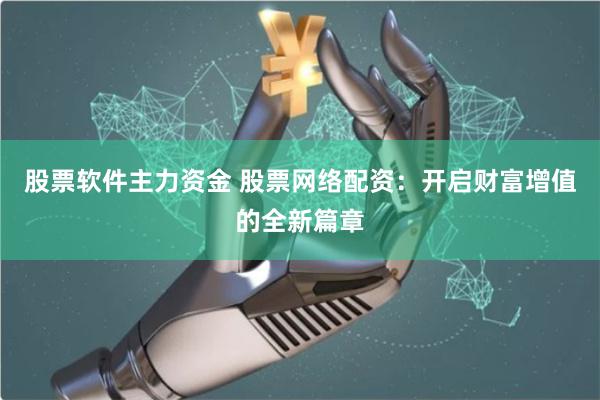 股票软件主力资金 股票网络配资：开启财富增值的全新篇章