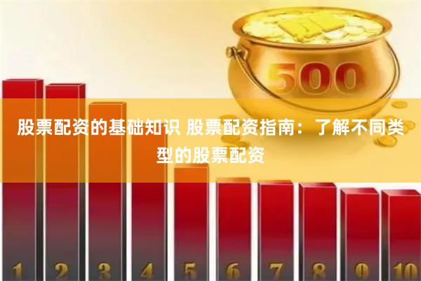 股票配资的基础知识 股票配资指南：了解不同类型的股票配资