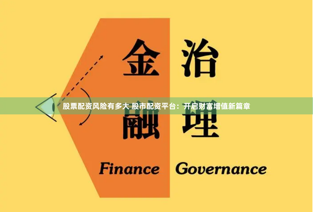 股票配资风险有多大 股市配资平台：开启财富增值新篇章