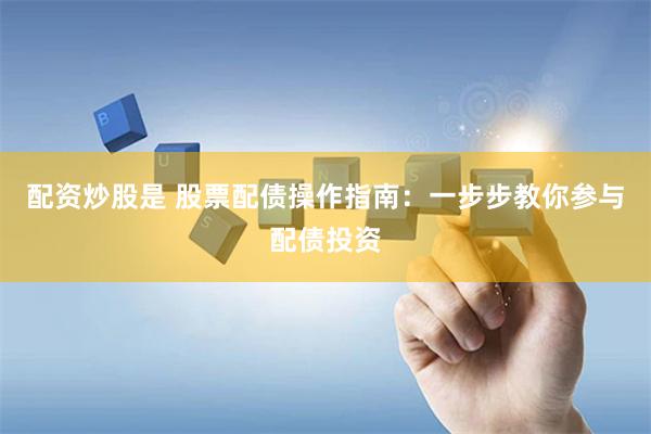 配资炒股是 股票配债操作指南：一步步教你参与配债投资