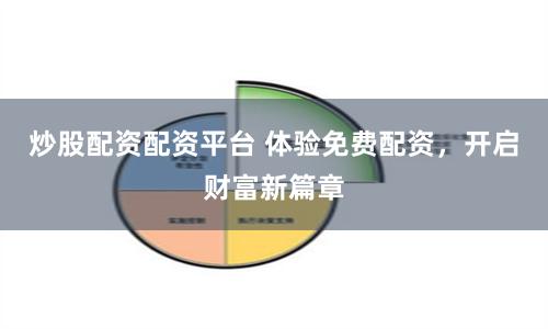 炒股配资配资平台 体验免费配资，开启财富新篇章