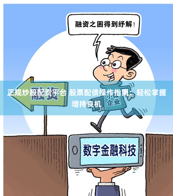 正规炒股配资平台 股票配债操作指南：轻松掌握增持良机