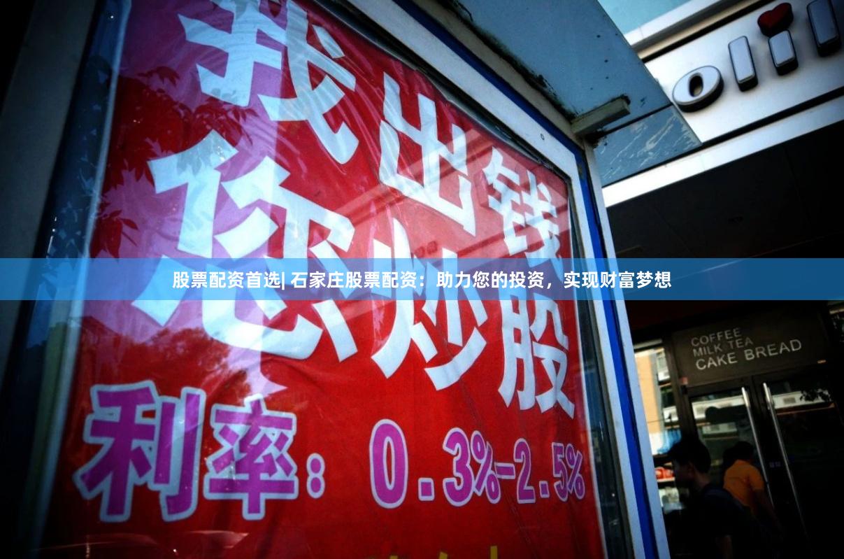 股票配资首选| 石家庄股票配资：助力您的投资，实现财富梦想