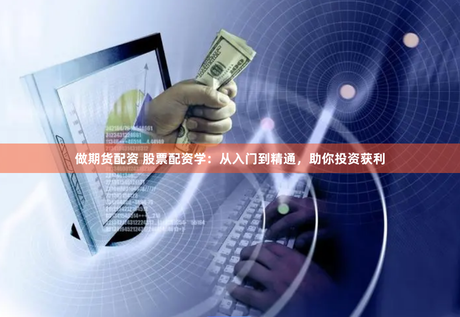 做期货配资 股票配资学：从入门到精通，助你投资获利