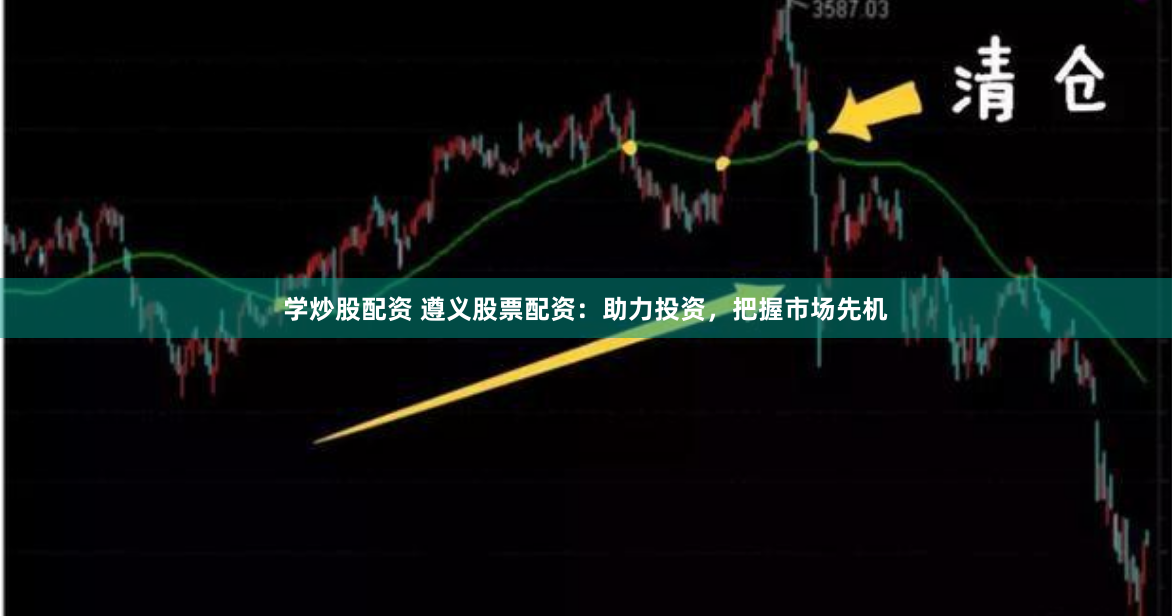 学炒股配资 遵义股票配资：助力投资，把握市场先机