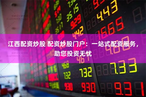 江西配资炒股 配资炒股门户：一站式配资服务，助您投资无忧