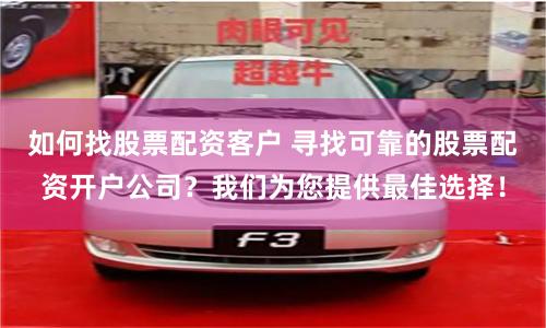 如何找股票配资客户 寻找可靠的股票配资开户公司？我们为您提供最佳选择！