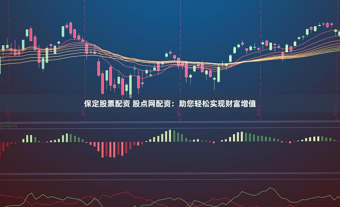 保定股票配资 股点网配资：助您轻松实现财富增值