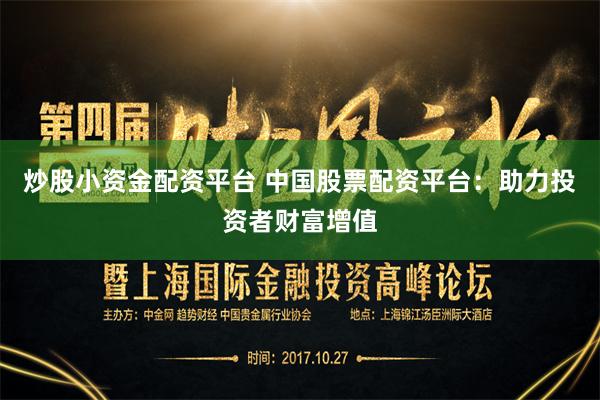 炒股小资金配资平台 中国股票配资平台：助力投资者财富增值