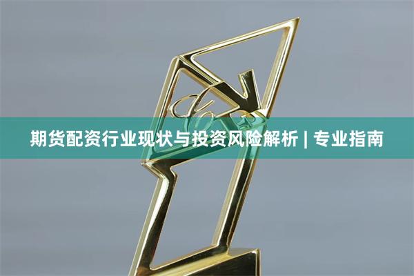 期货配资行业现状与投资风险解析 | 专业指南