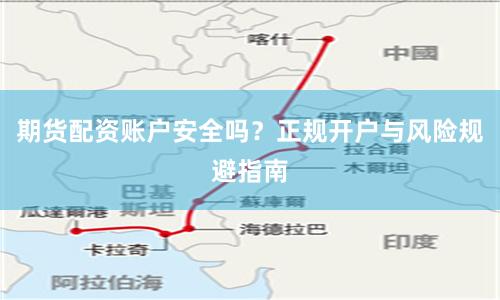 期货配资账户安全吗？正规开户与风险规避指南