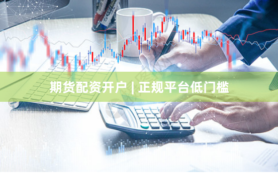 期货配资开户 | 正规平台低门槛