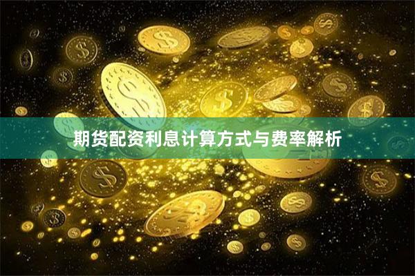 期货配资利息计算方式与费率解析