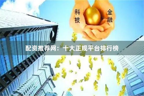 配资推荐网：十大正规平台排行榜