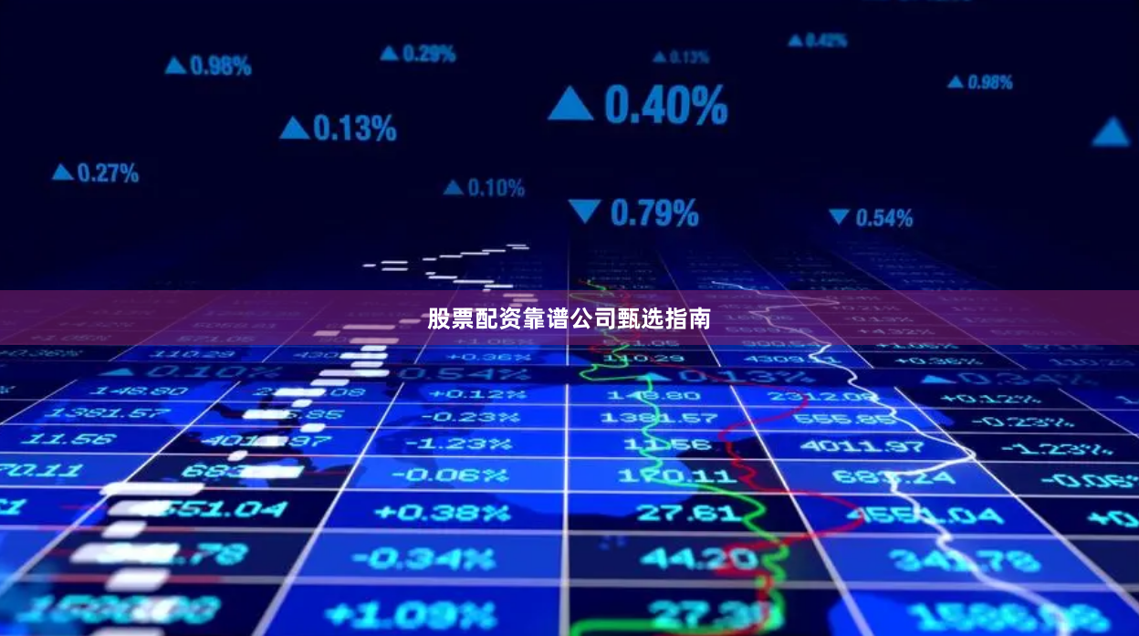 股票配资靠谱公司甄选指南