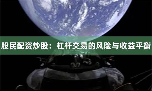 股民配资炒股：杠杆交易的风险与收益平衡