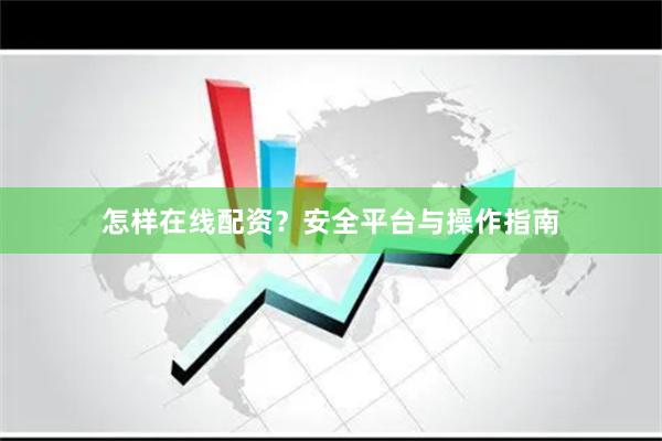 怎样在线配资？安全平台与操作指南