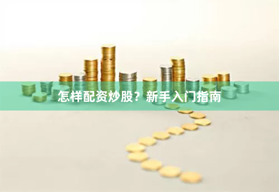 怎样配资炒股？新手入门指南