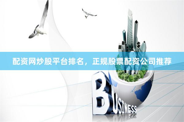 配资网炒股平台排名，正规股票配资公司推荐