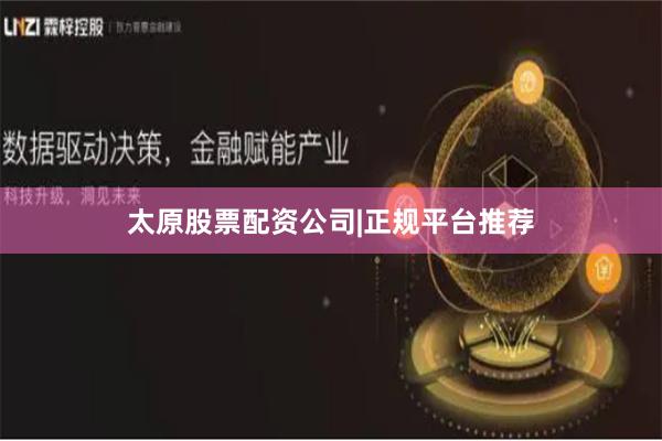 太原股票配资公司|正规平台推荐