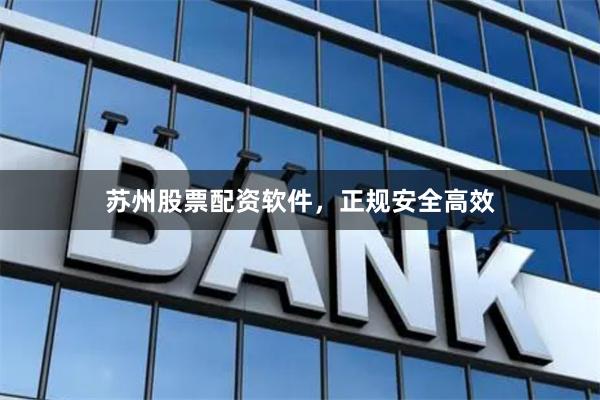 苏州股票配资软件，正规安全高效