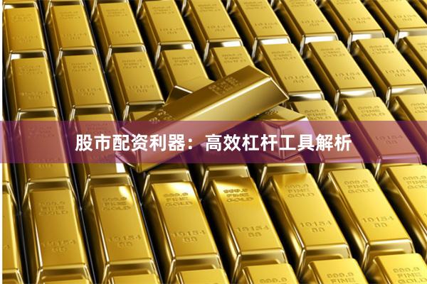 股市配资利器：高效杠杆工具解析