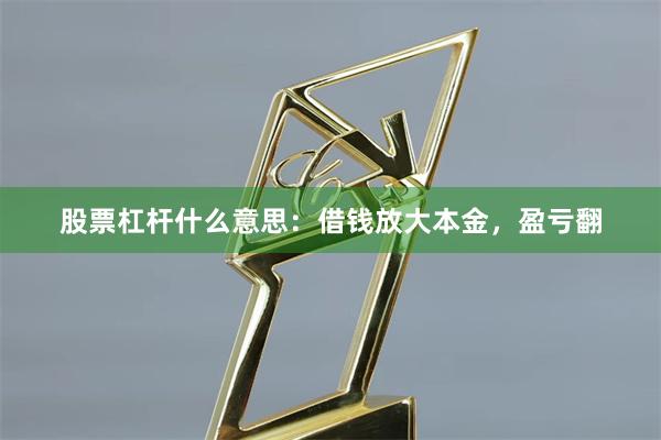 股票杠杆什么意思:借钱放大本金,盈亏翻