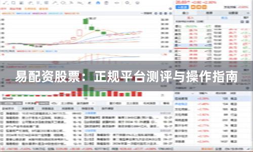 易配资股票：正规平台测评与操作指南