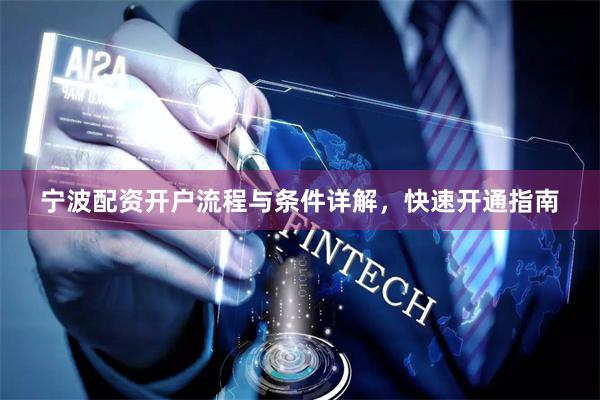 宁波配资开户流程与条件详解，快速开通指南