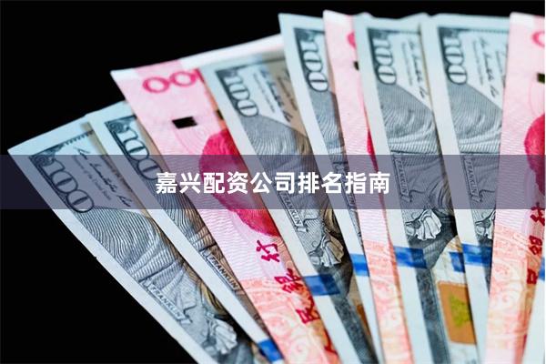 嘉兴配资公司排名指南